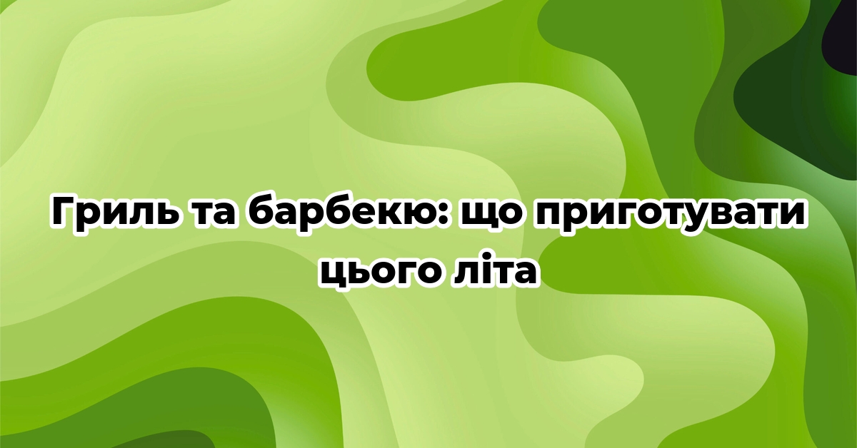 Гриль та барбекю: що приготувати цього літа