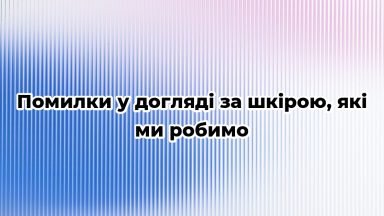 Помилки у догляді за шкірою, які ми робимо