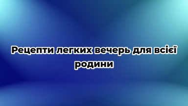 Рецепти легких вечерь для всієї родини