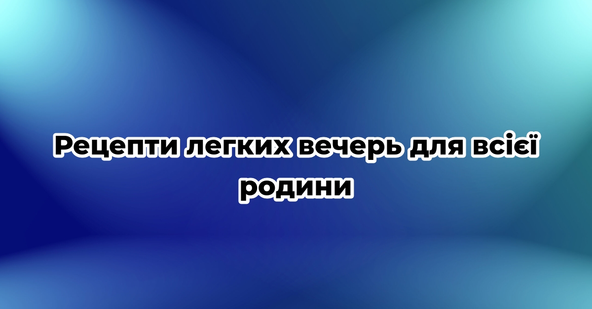 Рецепти легких вечерь для всієї родини