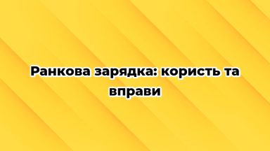 Ранкова зарядка: користь та вправи