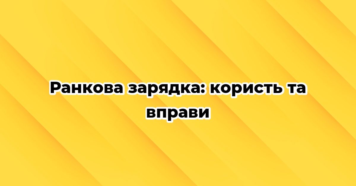 Ранкова зарядка: користь та вправи