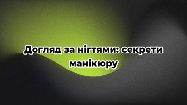 Догляд за нігтями: секрети манікюру