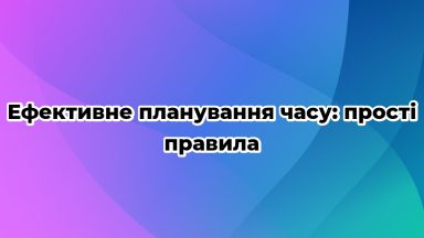 Ефективне планування часу: прості правила