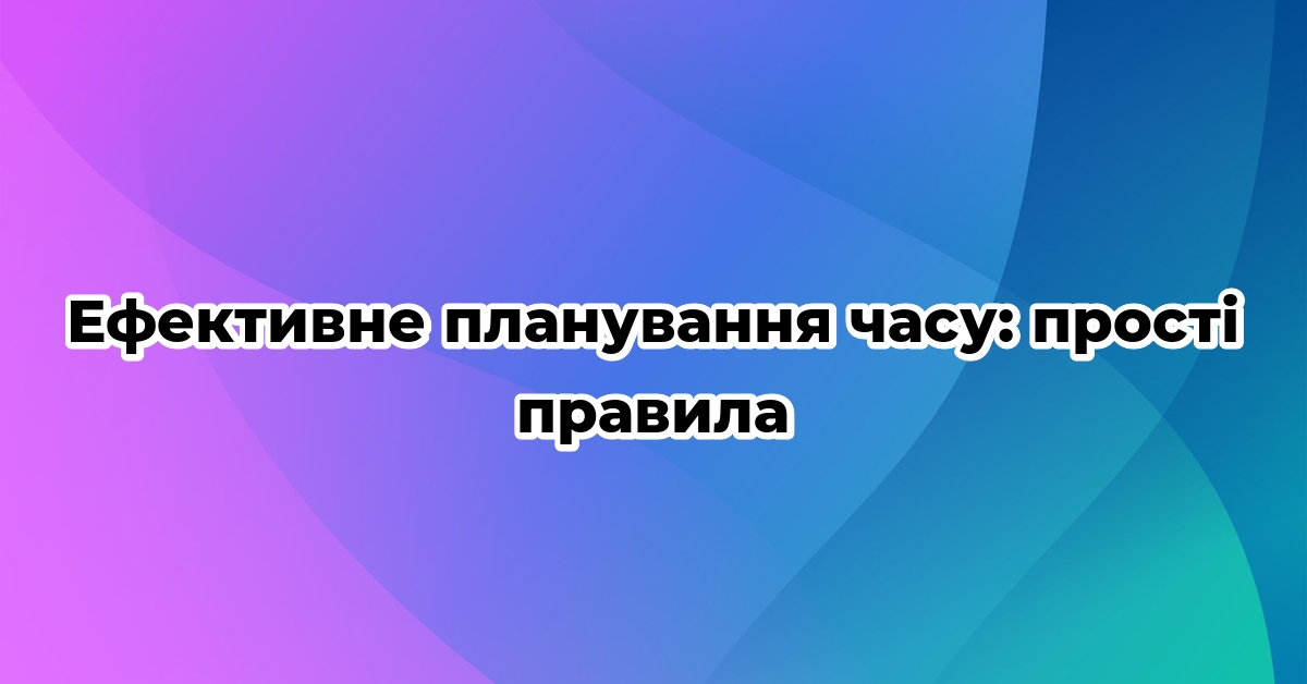 Ефективне планування часу: прості правила