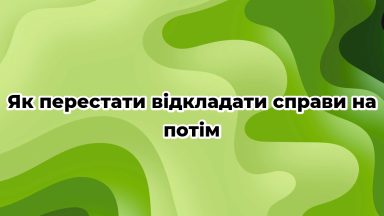 Як перестати відкладати справи на потім
