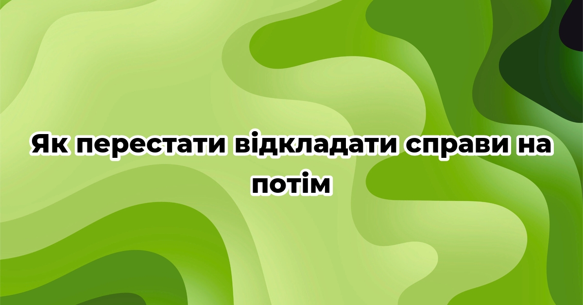 Як перестати відкладати справи на потім