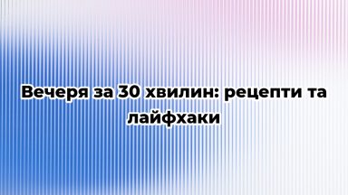 Вечеря за 30 хвилин: рецепти та лайфхаки