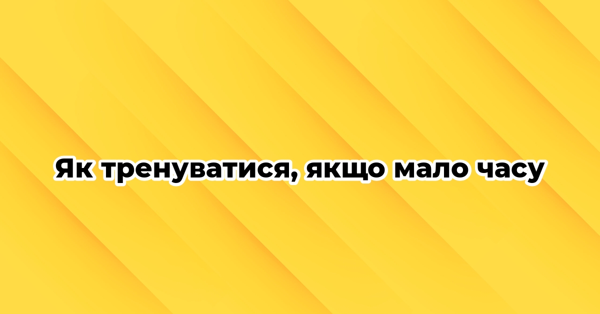 Як тренуватися, якщо мало часу
